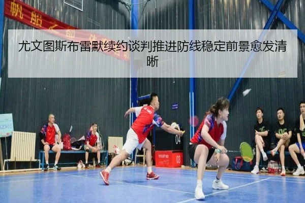尤文图斯布雷默续约谈判推进防线稳定前景愈发清晰