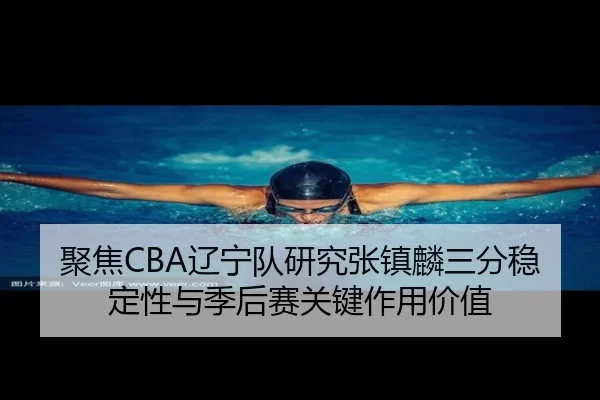 聚焦CBA辽宁队研究张镇麟三分稳定性与季后赛关键作用价值 | kaiyun