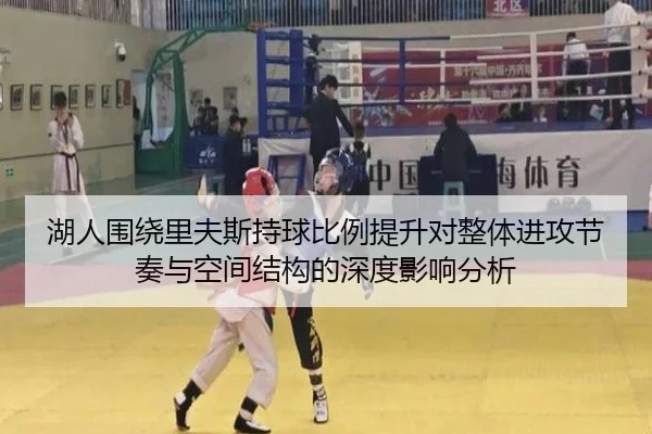 湖人围绕里夫斯持球比例提升对整体进攻节奏与空间结构的深度影响分析