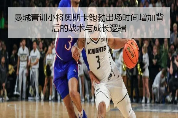 曼城青训小将奥斯卡鲍勃出场时间增加背后的战术与成长逻辑