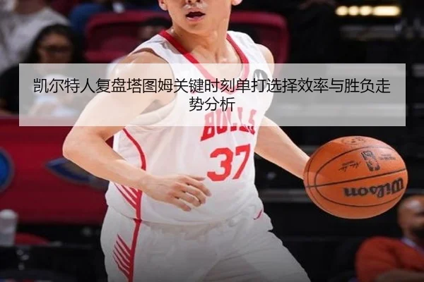 凯尔特人复盘塔图姆关键时刻单打选择效率与胜负走势分析 - kaiyun