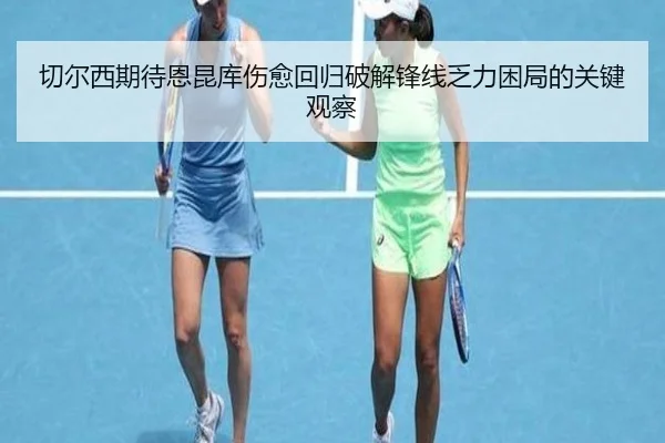 切尔西期待恩昆库伤愈回归破解锋线乏力困局的关键观察（kaiyun）