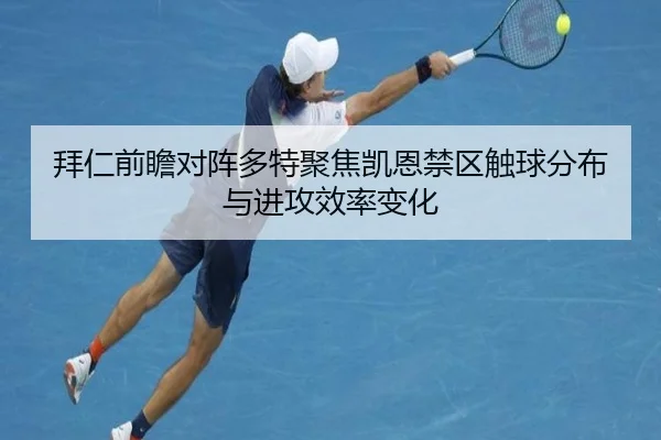 拜仁前瞻对阵多特聚焦凯恩禁区触球分布与进攻效率变化（kaiyun）