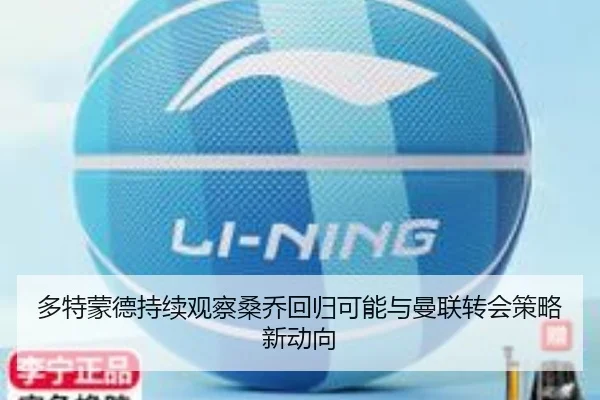 多特蒙德持续观察桑乔回归可能与曼联转会策略新动向（kaiyun）