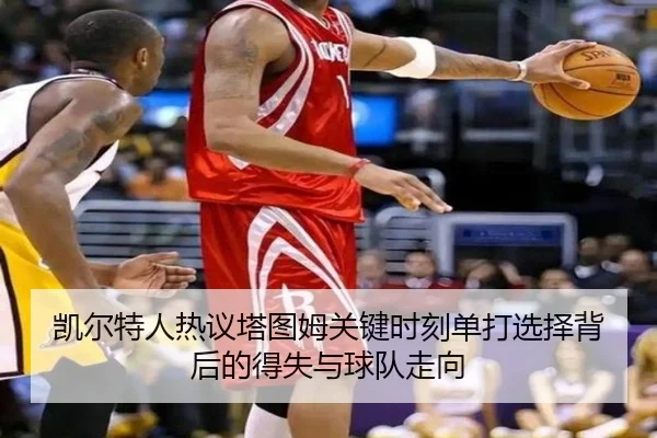 凯尔特人热议塔图姆关键时刻单打选择背后的得失与球队走向
